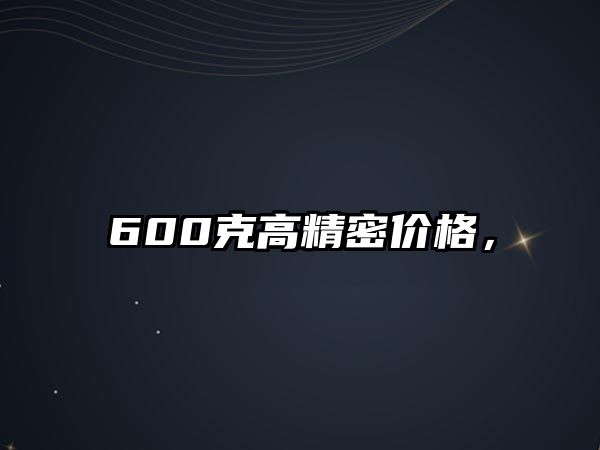 600克高精密價(jià)格，