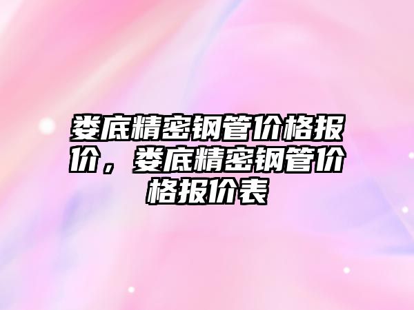 婁底精密鋼管價格報價，婁底精密鋼管價格報價表