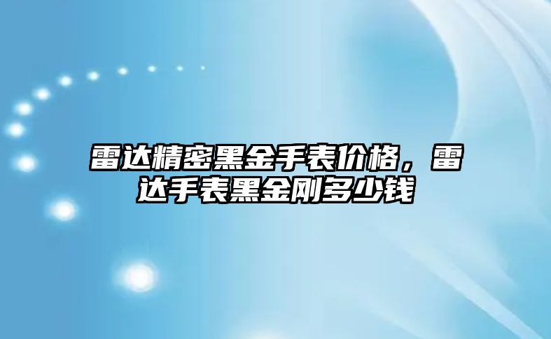 雷達(dá)精密黑金手表價格，雷達(dá)手表黑金剛多少錢