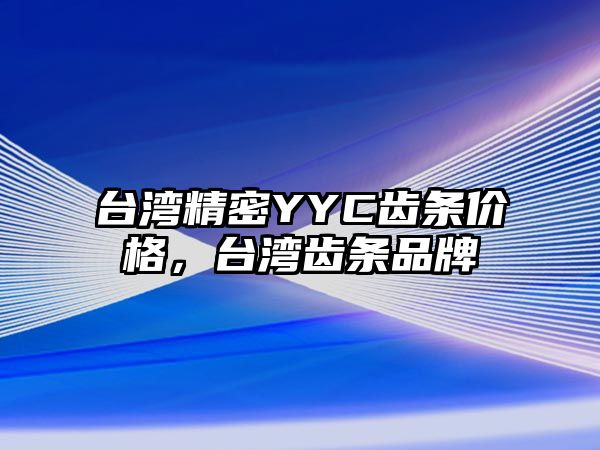 臺灣精密YYC齒條價(jià)格，臺灣齒條品牌