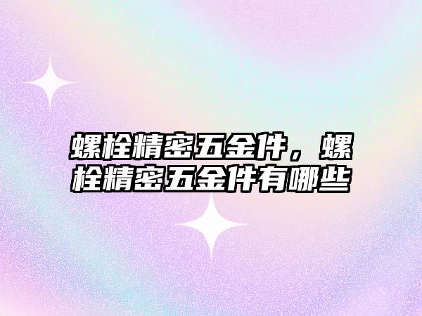 螺栓精密五金件，螺栓精密五金件有哪些