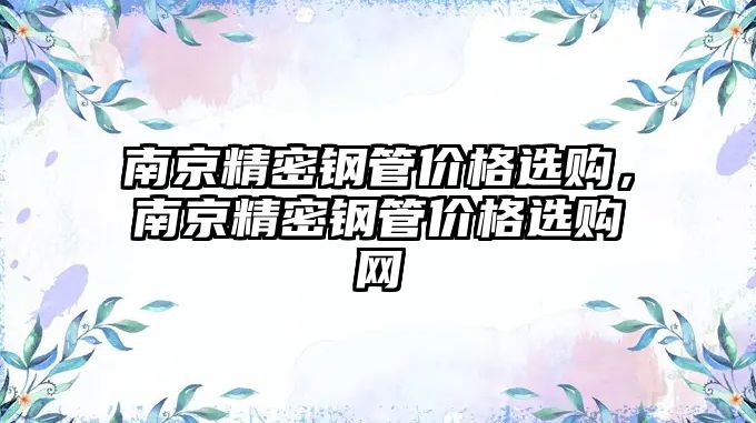 南京精密鋼管價格選購，南京精密鋼管價格選購網(wǎng)