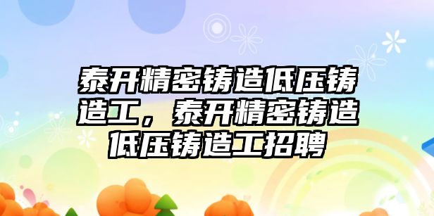 泰開精密鑄造低壓鑄造工，泰開精密鑄造低壓鑄造工招聘