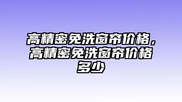 高精密免洗窗簾價格，高精密免洗窗簾價格多少