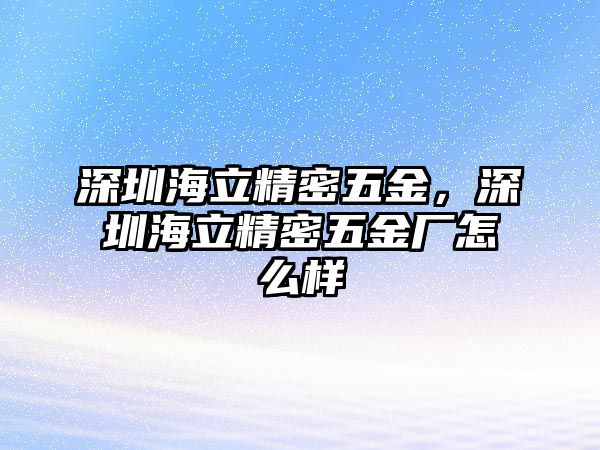 深圳海立精密五金，深圳海立精密五金廠怎么樣