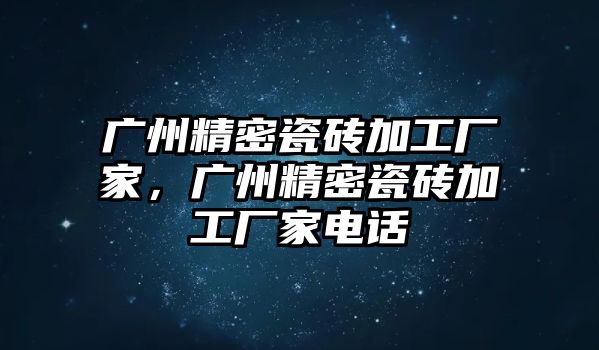 廣州精密瓷磚加工廠家，廣州精密瓷磚加工廠家電話