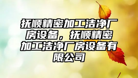 撫順精密加工潔凈廠房設備，撫順精密加工潔凈廠房設備有限公司