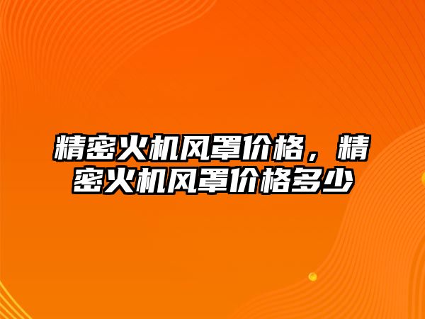 精密火機風罩價格，精密火機風罩價格多少