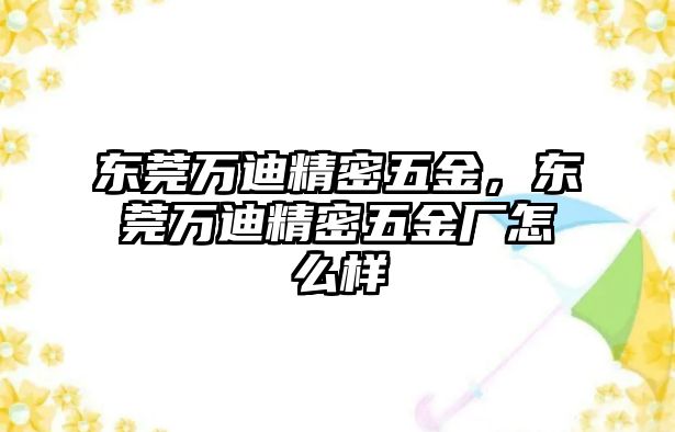 東莞萬(wàn)迪精密五金，東莞萬(wàn)迪精密五金廠怎么樣