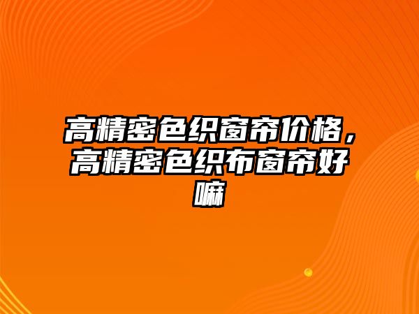 高精密色織窗簾價格，高精密色織布窗簾好嘛