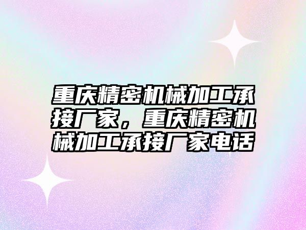 重慶精密機械加工承接廠家，重慶精密機械加工承接廠家電話