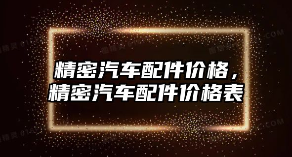 精密汽車配件價格，精密汽車配件價格表