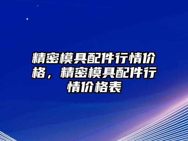 精密模具配件行情價(jià)格，精密模具配件行情價(jià)格表