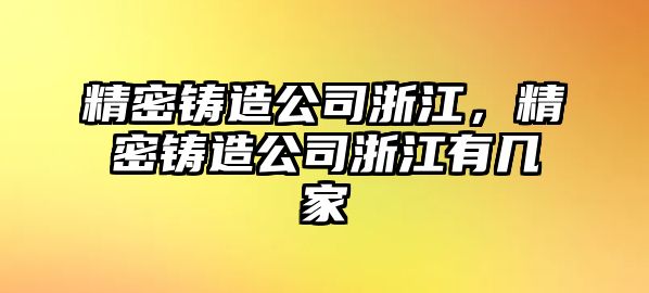 精密鑄造公司浙江，精密鑄造公司浙江有幾家