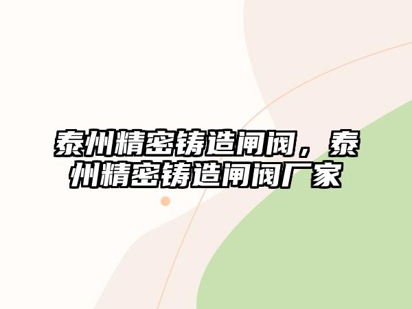 泰州精密鑄造閘閥，泰州精密鑄造閘閥廠家