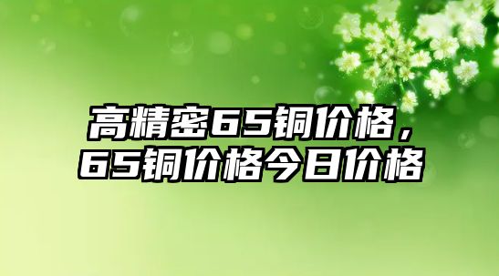 高精密65銅價(jià)格，65銅價(jià)格今日價(jià)格