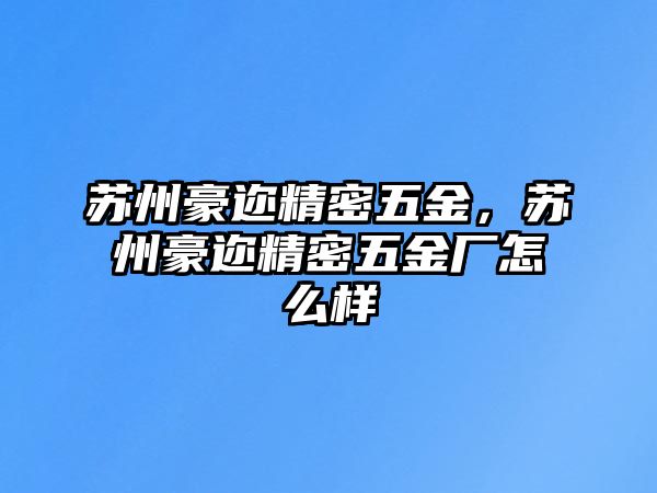 蘇州豪邇精密五金，蘇州豪邇精密五金廠怎么樣