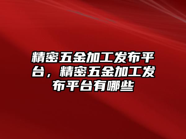 精密五金加工發(fā)布平臺，精密五金加工發(fā)布平臺有哪些