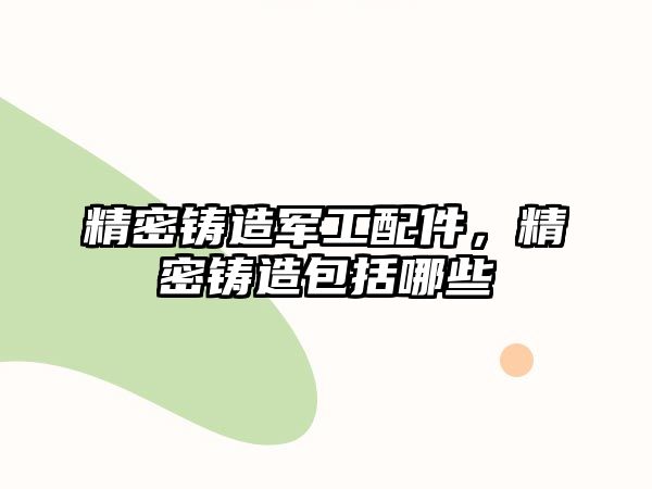 精密鑄造軍工配件，精密鑄造包括哪些