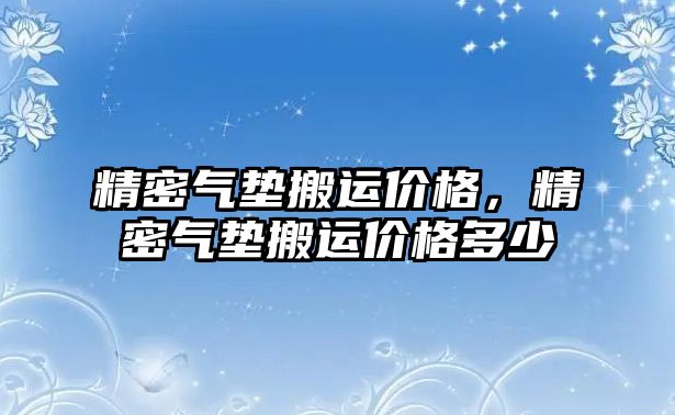 精密氣墊搬運價格，精密氣墊搬運價格多少