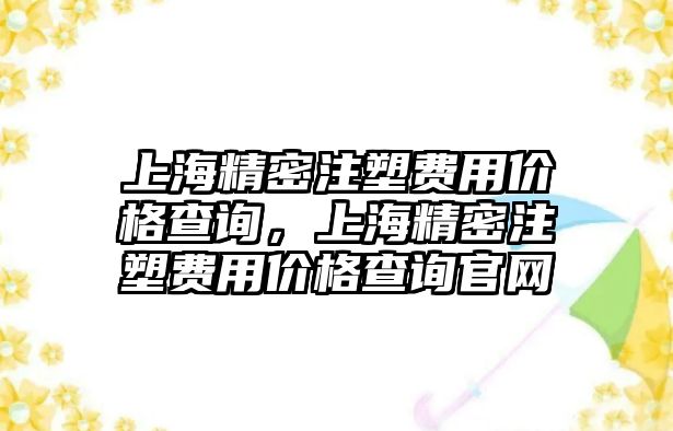 上海精密注塑費用價格查詢，上海精密注塑費用價格查詢官網(wǎng)