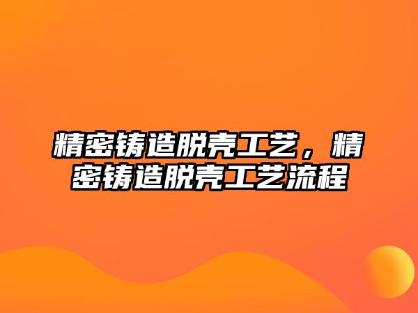 精密鑄造脫殼工藝，精密鑄造脫殼工藝流程