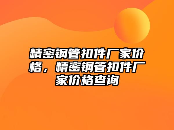 精密鋼管扣件廠家價(jià)格，精密鋼管扣件廠家價(jià)格查詢