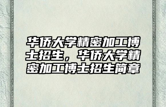 華僑大學精密加工博士招生，華僑大學精密加工博士招生簡章