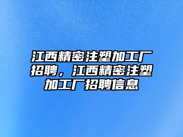 江西精密注塑加工廠招聘，江西精密注塑加工廠招聘信息