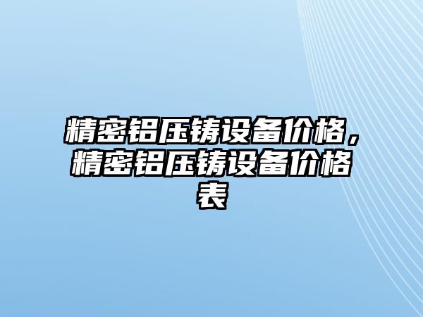 精密鋁壓鑄設(shè)備價格，精密鋁壓鑄設(shè)備價格表