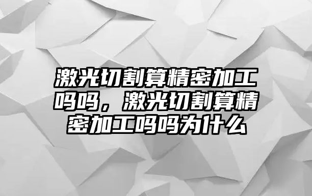 激光切割算精密加工嗎嗎，激光切割算精密加工嗎嗎為什么