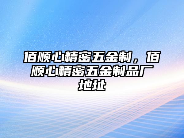 佰順心精密五金制，佰順心精密五金制品廠地址