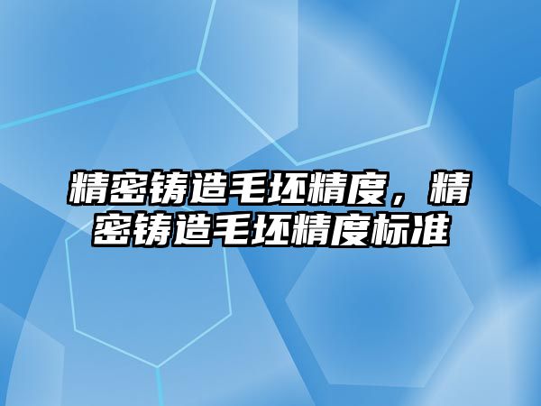 精密鑄造毛坯精度，精密鑄造毛坯精度標(biāo)準(zhǔn)