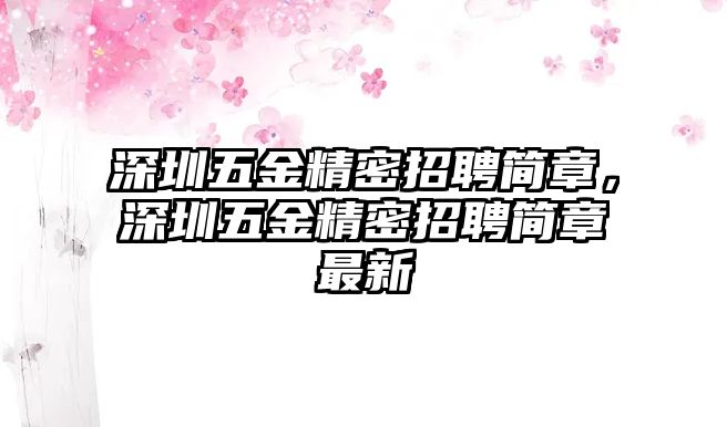 深圳五金精密招聘簡章，深圳五金精密招聘簡章最新