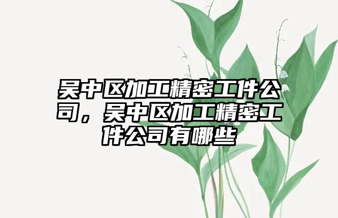 吳中區(qū)加工精密工件公司，吳中區(qū)加工精密工件公司有哪些