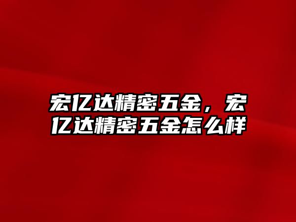 宏億達精密五金，宏億達精密五金怎么樣