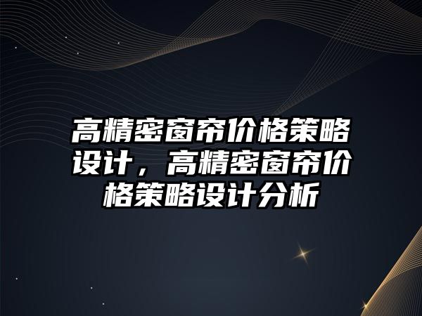 高精密窗簾價格策略設計，高精密窗簾價格策略設計分析