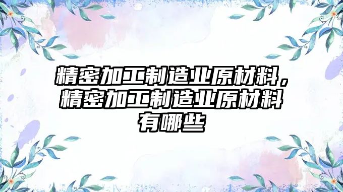 精密加工制造業(yè)原材料，精密加工制造業(yè)原材料有哪些