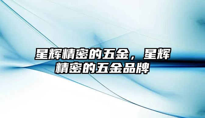 星輝精密的五金，星輝精密的五金品牌