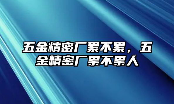 五金精密廠累不累，五金精密廠累不累人