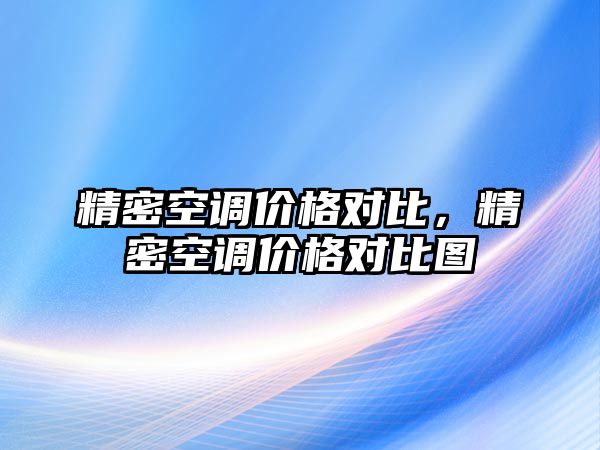 精密空調(diào)價(jià)格對(duì)比，精密空調(diào)價(jià)格對(duì)比圖