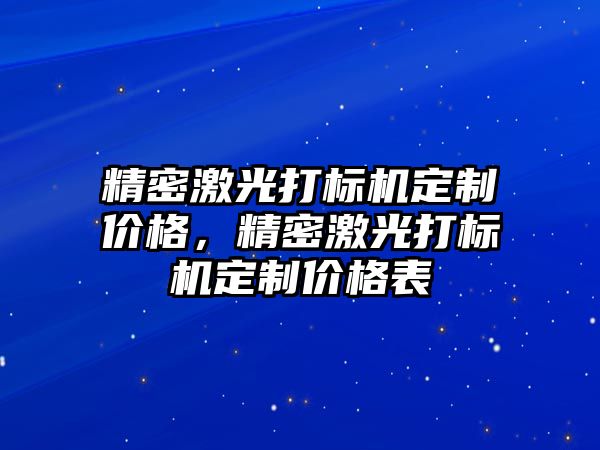 精密激光打標(biāo)機定制價格，精密激光打標(biāo)機定制價格表