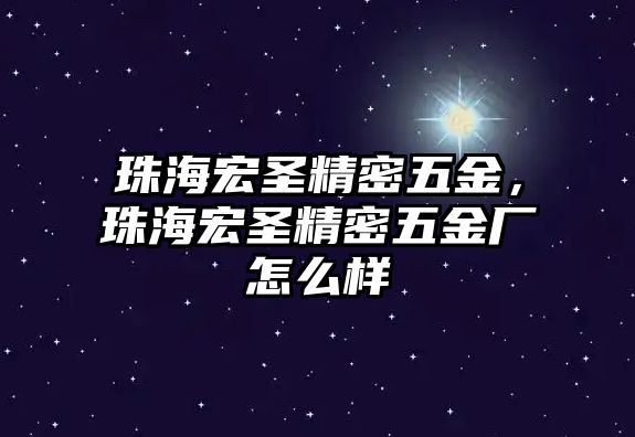 珠海宏圣精密五金，珠海宏圣精密五金廠怎么樣