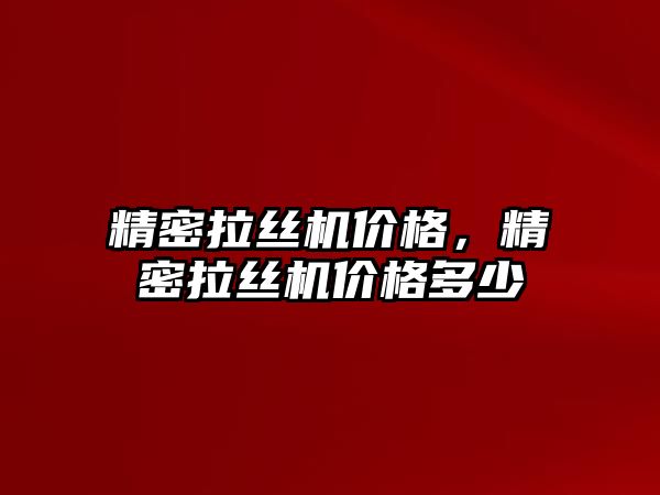 精密拉絲機價格，精密拉絲機價格多少