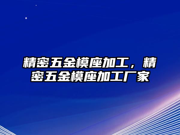 精密五金模座加工，精密五金模座加工廠家