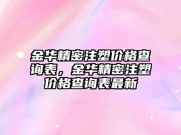 金華精密注塑價格查詢表，金華精密注塑價格查詢表最新