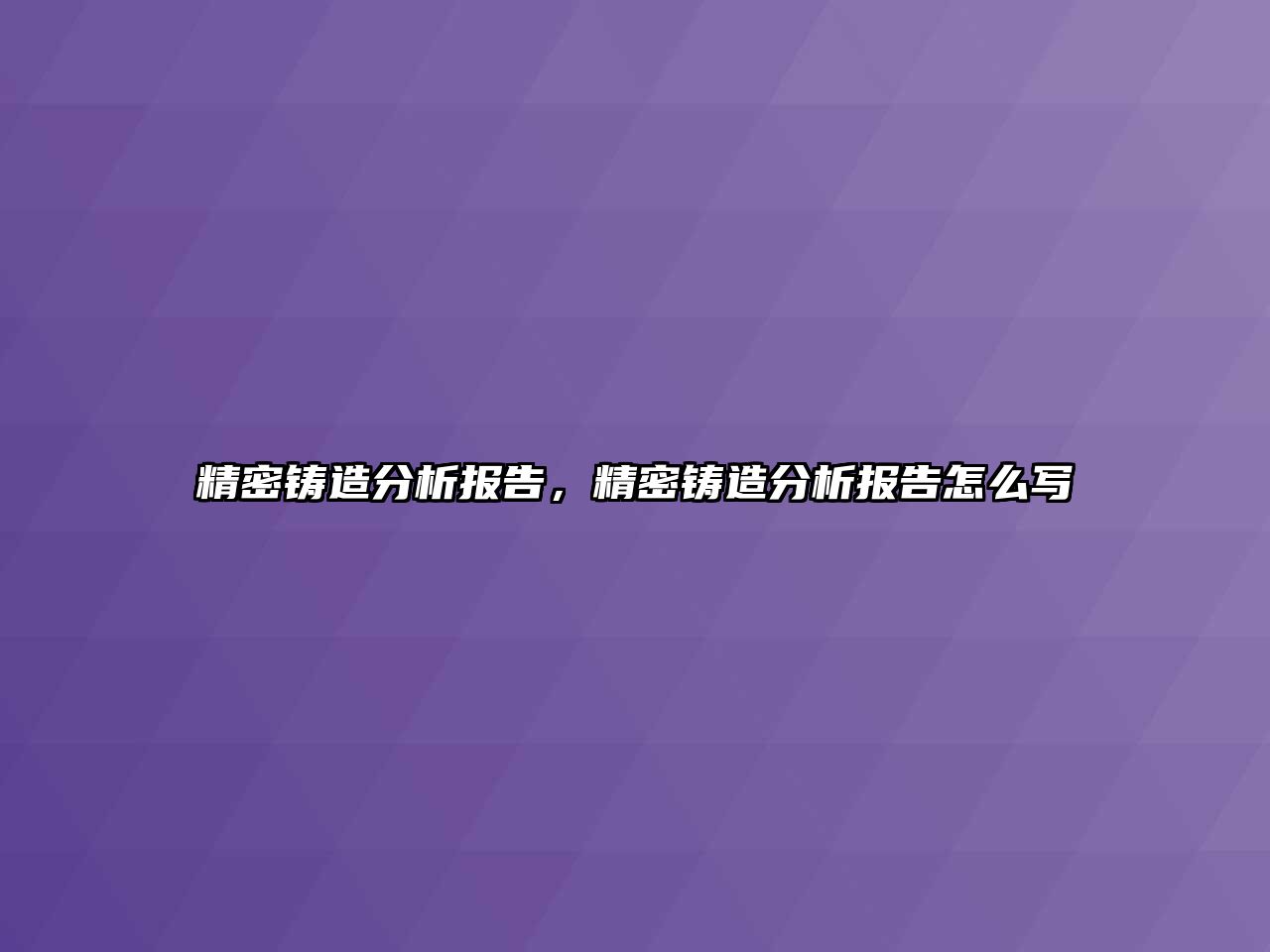 精密鑄造分析報(bào)告，精密鑄造分析報(bào)告怎么寫(xiě)