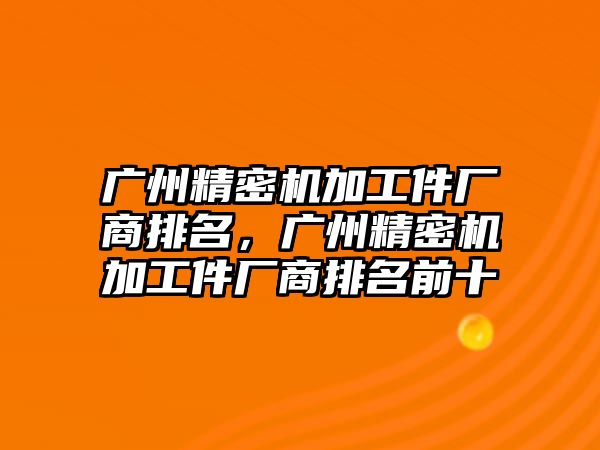 廣州精密機加工件廠商排名，廣州精密機加工件廠商排名前十