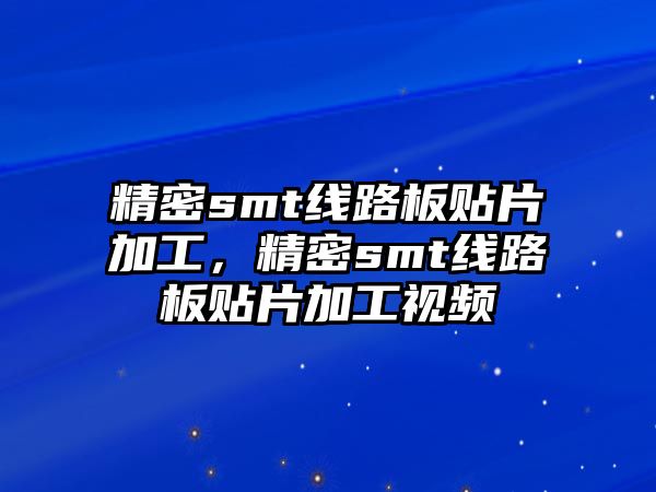 精密smt線路板貼片加工，精密smt線路板貼片加工視頻