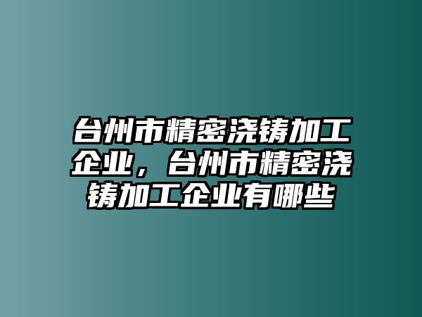 臺(tái)州市精密澆鑄加工企業(yè)，臺(tái)州市精密澆鑄加工企業(yè)有哪些